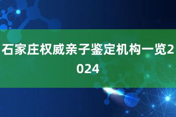 石家庄权威亲子鉴定机构一览2024